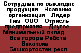 Сотрудник по выкладке продукции › Название организации ­ Лидер Тим, ООО › Отрасль предприятия ­ Другое › Минимальный оклад ­ 1 - Все города Работа » Вакансии   . Башкортостан респ.,Баймакский р-н